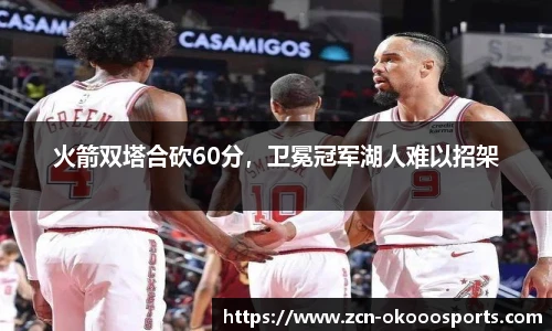 火箭双塔合砍60分,卫冕冠军湖人难以招架
