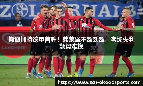 斯图加特德甲首胜！弗莱堡不敌劲敌，客场失利颓势难挽