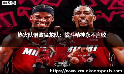 热火队惜败猛龙队：战斗精神永不言败