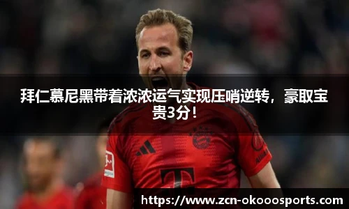 拜仁慕尼黑带着浓浓运气实现压哨逆转,豪取宝贵3分!