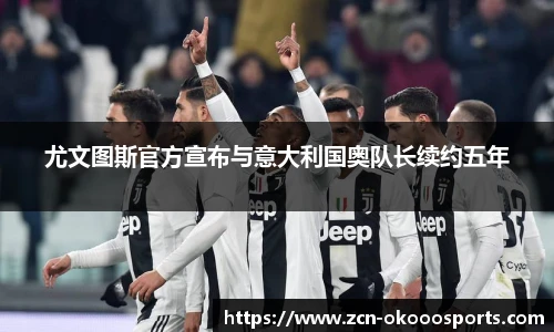 尤文图斯官方宣布与意大利国奥队长续约五年