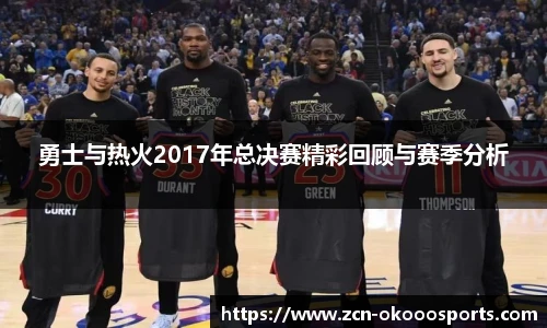 勇士与热火2017年总决赛精彩回顾与赛季分析