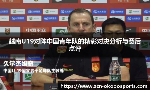 越南U19对阵中国青年队的精彩对决分析与赛后点评