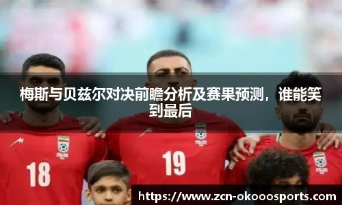 梅斯与贝兹尔对决前瞻分析及赛果预测，谁能笑到最后