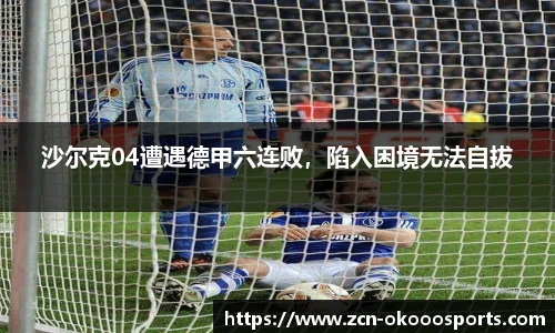 沙尔克04遭遇德甲六连败，陷入困境无法自拔