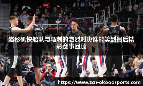 洛杉矶快船队与马刺的激烈对决谁能笑到最后精彩赛事回顾