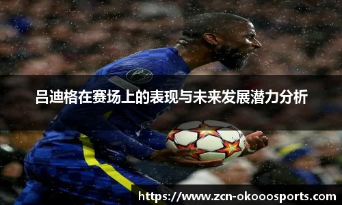 吕迪格在赛场上的表现与未来发展潜力分析
