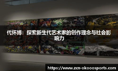 代怀博：探索新生代艺术家的创作理念与社会影响力