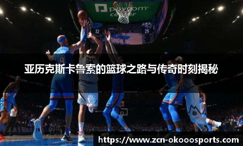 亚历克斯卡鲁索的篮球之路与传奇时刻揭秘